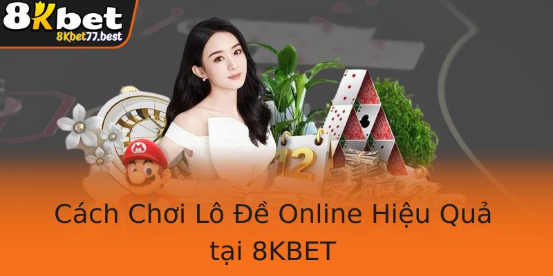 Cách Chơi Lô Đề Online Hiệu Quả tại 8KBET