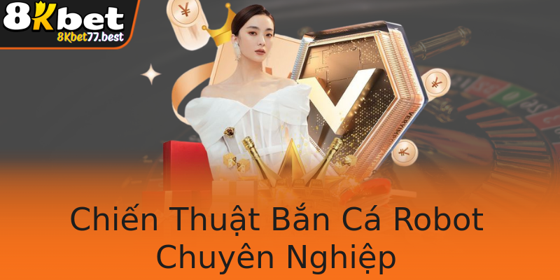 Chiến Thuật Bắn Cá Robot Chuyên Nghiệp Chiến Thuật Bắn Cá Robot Chuyên Nghiệp