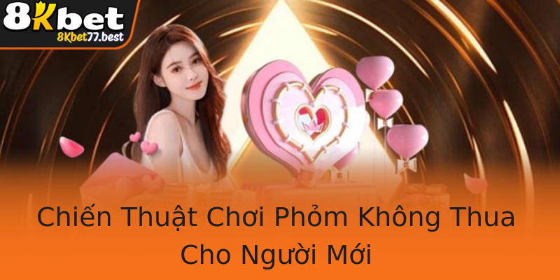 Chiến Thuật Chơi Phỏm Không Thua Cho Người Mới Chiến Thuật Chơi Phỏm Không Thua Cho Người Mới
