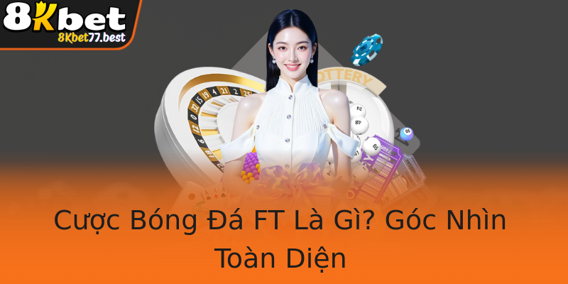 Cược Bóng Đá FT Là Gì? Góc Nhìn Toàn Diện