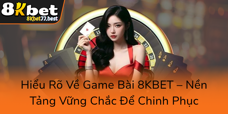 Chiến Thuật Thắng Lợi Trong Game Bài 8KBET - Bí Quyết Chinh Phục Đỉnh Cao Đổi Đời 1 Hieu Ro Ve Game Bai 8Kbet Nen Tang Vung Chac De Chinh Phuc9