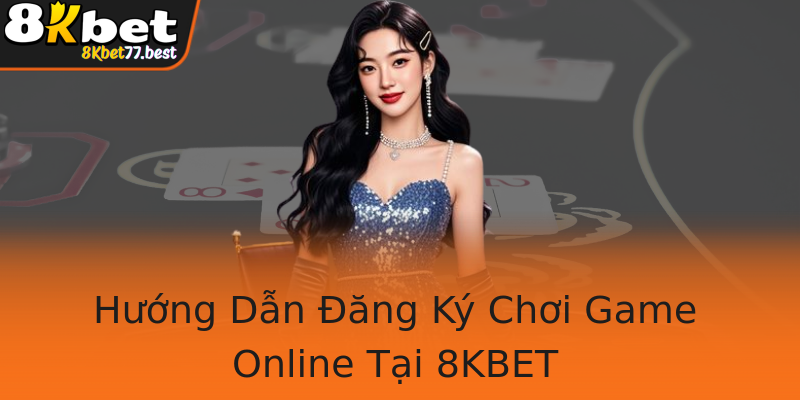 Hướng Dẫn Đăng Ký Chơi Game Online Tại 8KBET Hướng Dẫn Đăng Ký Chơi Game Online Tại 8KBET