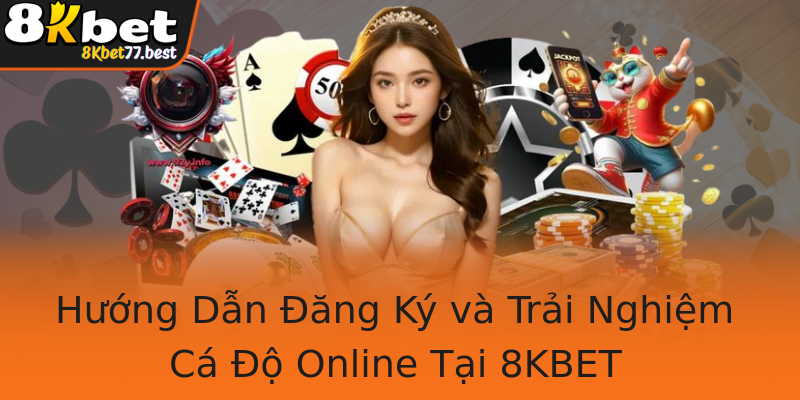 Hướng Dẫn Đăng Ký và Trải Nghiệm Cá Độ Online Tại 8KBET