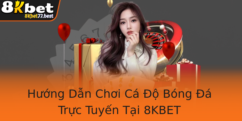 Hướng Dẫn Chơi Cá Độ Bóng Đá Trực Tuyến Tại 8KBET