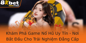 Kham Pha Game No Hu Uy Tin Noi Bat Au Cho Trai Nghiem Ang Cap Cung 8Kbet