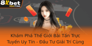 Kham Pha The Gioi Bai Tan Truc Tuyen Uy Tin Au Tu Giai Tri Cung 8Kbet Va Bai Tan Online