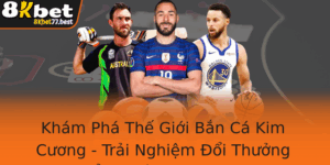 Kham Pha The Gioi Ban Ca Kim Cuong Trai Nghiem Oi Thuong Ang Cap Voi 8Kbet