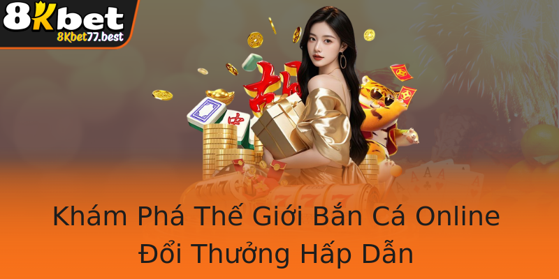 Khám Phá Thế Giới Bắn Cá Online Đổi Thưởng Hấp Dẫn Khám Phá Thế Giới Bắn Cá Online Đổi Thưởng Hấp Dẫn