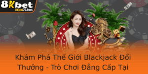 Kham Pha The Gioi Blackjack Oi Thuong Tro Choi Ang Cap Tai 8Kbet