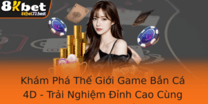 Kham Pha The Gioi Game Ban Ca 4D Trai Nghiem Inh Cao Cung 8Kbet Gay Ban