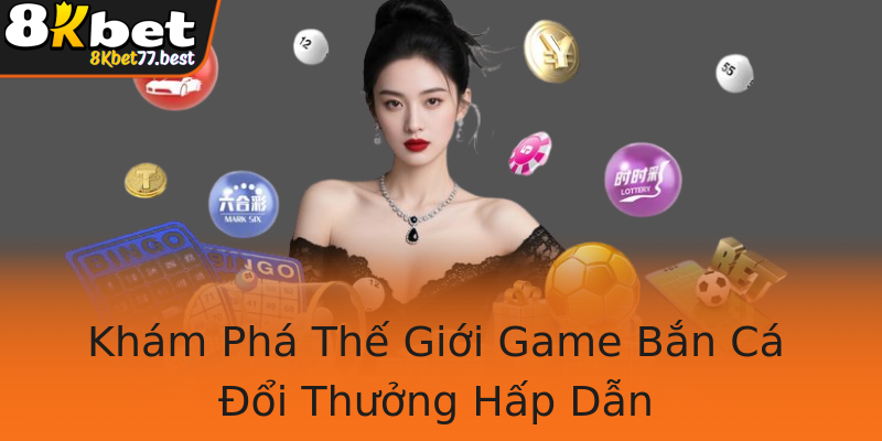 Khám Phá Thế Giới Game Bắn Cá Đổi Thưởng Hấp Dẫn Khám Phá Thế Giới Game Bắn Cá Đổi Thưởng Hấp Dẫn