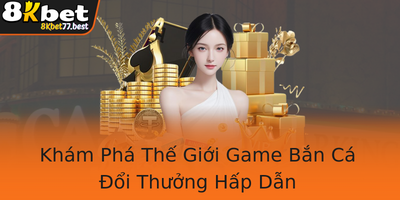 Khám Phá Thế Giới Game Bắn Cá Đổi Thưởng Hấp Dẫn Khám Phá Thế Giới Game Bắn Cá Đổi Thưởng Hấp Dẫn
