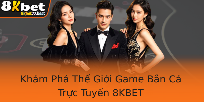 Khám Phá Thế Giới Game Bắn Cá Trực Tuyến 8KBET