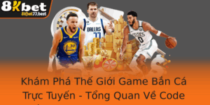 Kham Pha The Gioi Game Ban Ca Truc Tuyen Tong Quan Ve Code Ban Ca H5 Va 8Kbet Inh Cao