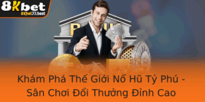 Kham Pha The Gioi No Hu Ty Phu San Choi Oi Thuong Inh Cao Cung 8Kbet