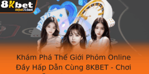 Kham Pha The Gioi Phom Online Ay Hap Dan Cung 8Kbet Choi Phom An Tien Mot Cach Thu Vi