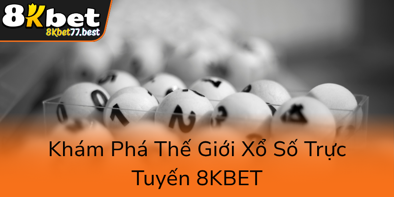 Xổ Số 8KBET - Trải Nghiệm Cá Cược Trực Tuyến Đỉnh Cao 1 Kham Pha The Gioi Xo So Truc Tuyen 8Kbet0