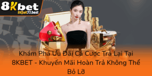 Kham Pha Uu Dai Ca Cuoc Tra Lai Tai 8Kbet Khuyen Mai Hoan Tra Khong The Bo Lo0