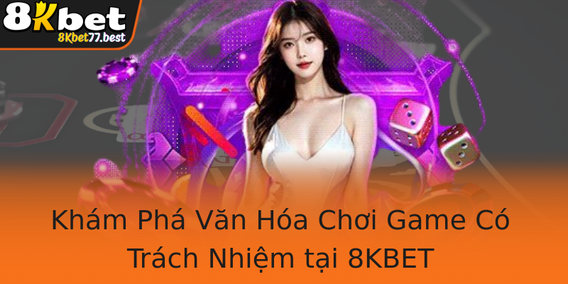 Khám Phá Văn Hóa Chơi Game Có Trách Nhiệm tại 8KBET Khám Phá Văn Hóa Chơi Game Có Trách Nhiệm tại 8KBET