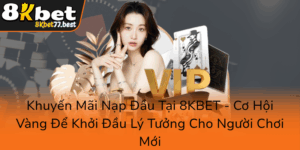 Khuyen Mai Nap Dau Tai 8Kbet Co Hoi Vang De Khoi Dau Ly Tuong Cho Nguoi Choi Moi0
