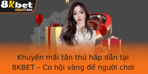 Khuyen Mai Tan Thu Hap Dan Tai 8Kbet Co Hoi Vang E Nguoi Choi Trai Nghiem Inh Cao