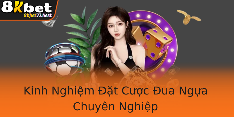Kinh Nghiệm Đặt Cược Đua Ngựa Chuyên Nghiệp