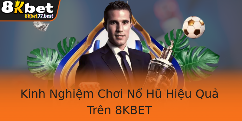 Kinh Nghiệm Chơi Nổ Hũ Hiệu Quả Trên 8KBET