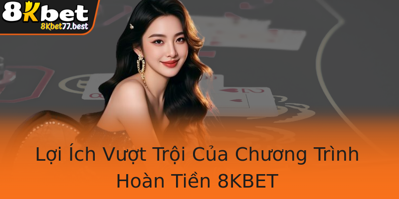 Lợi Ích Vượt Trội Của Chương Trình Hoàn Tiền 8KBET Lợi Ích Vượt Trội Của Chương Trình Hoàn Tiền 8KBET