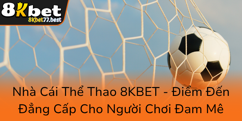 Nha Cai The Thao 8Kbet Diem Den Dang Cap Cho Nguoi Choi Dam Me0