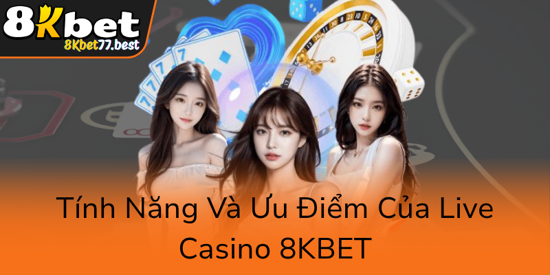 Tinh Nang Va Uu Diem Cua Live Casino 8Kbet0